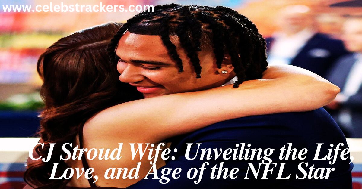 CJ Stroud Wife Unveiling the Life, Love, and Age of the NFL Star