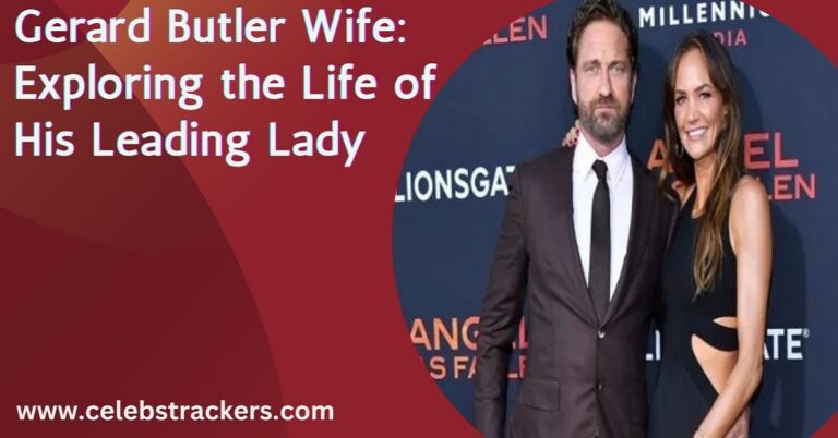 Gerard Butler Wife: Exploring the Life of His Leading Lady - Celebs
