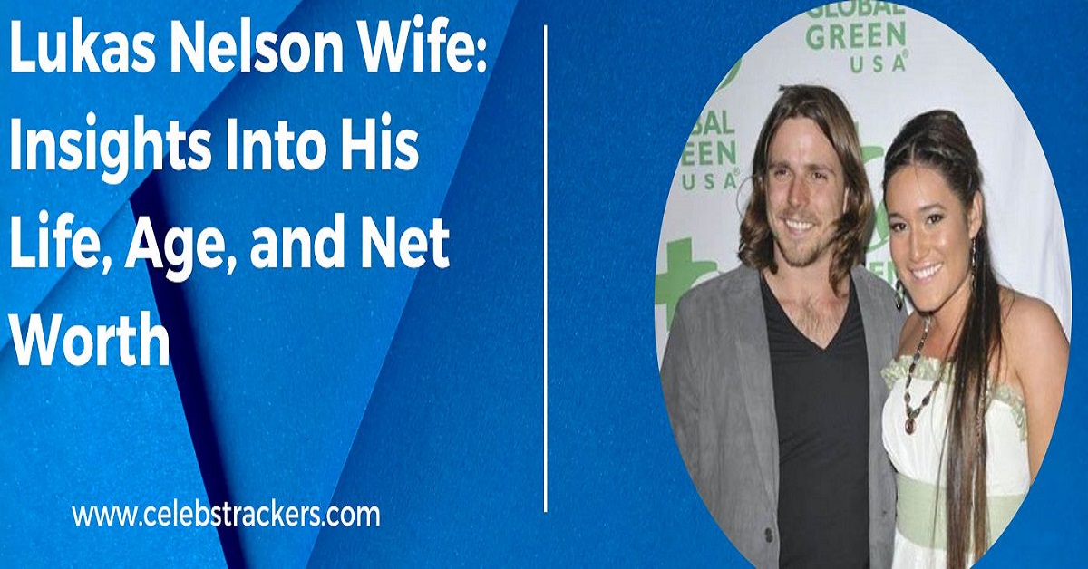 Lukas Nelson Wife Insights Into His Life, Age, and Net Worth