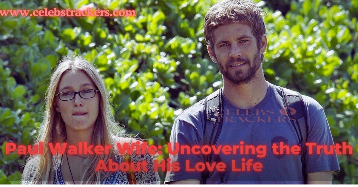 Paul Walker Wife Uncovering the Truth About His Love Life