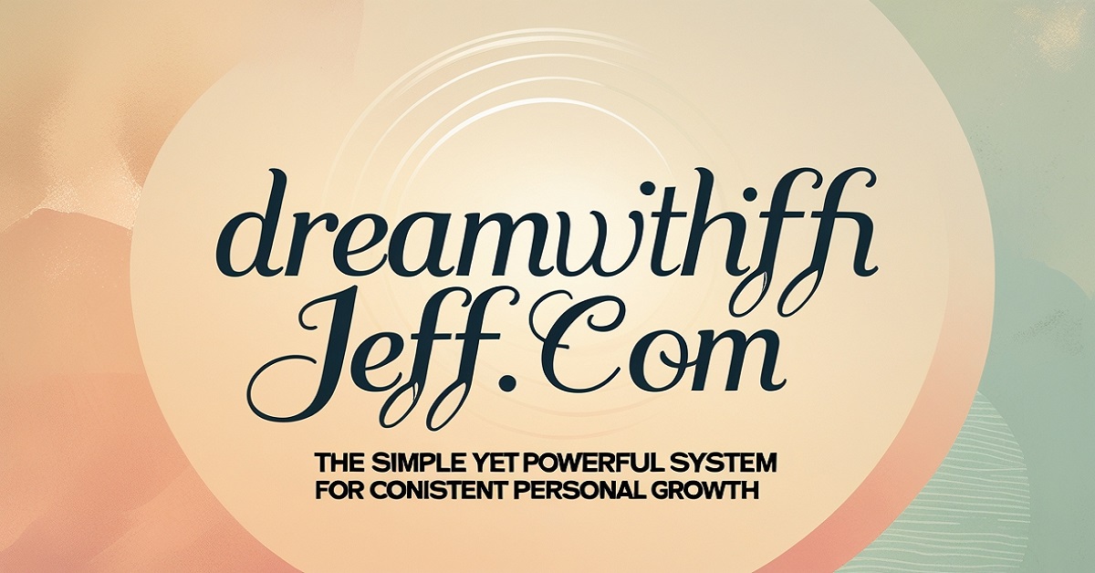 Dreamwithjeff . com The Simple Yet Powerful System for Consistent Personal Growth