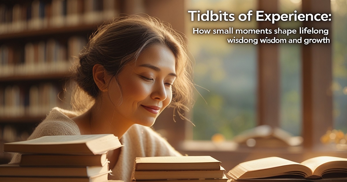 Tidbits of Experience How Small Moments Shape Lifelong Wisdom and Growth