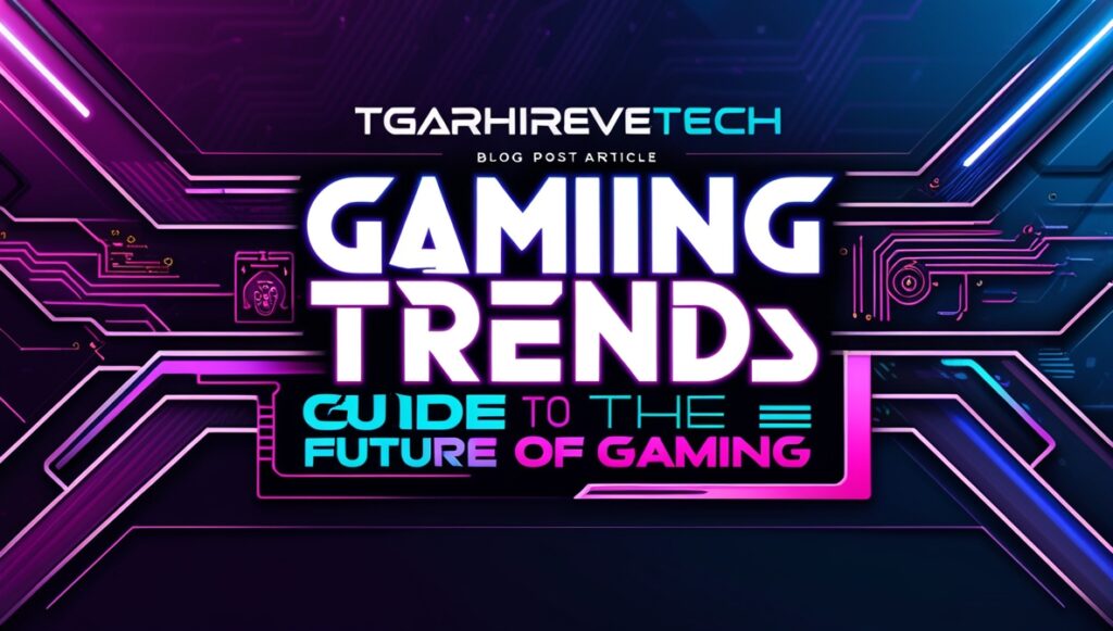 TGARCHIRVETECH Gaming Trends 2026 Guide to the Future of Gaming 1